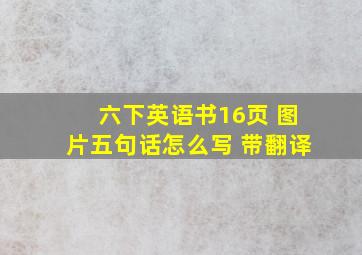 六下英语书16页 图片五句话怎么写 带翻译